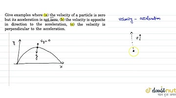 Give examples where a. the velocity of a particle is zero buts its acceleration is not zero. b.t...