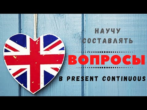 4. КАК СОСТАВИТЬ ВОПРОС В PRESENT CONTINUOUS | НАСТОЯЩЕЕ ДЛИТЕЛЬНОЕ ВРЕМЯ | Learn English