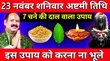 23 नवंबर शनिवार अष्टमी तिथि के दिन 7 चने की दाल वाला उपाय जरूर करें || Pradeep Ji Mishra
