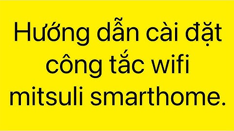 Hướng dẫn lắp đặt và cài đặt công tắc wifi mitsuli smarthome.