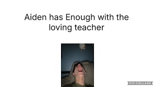 Aiden has enough with the loving teacher