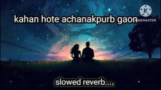 kahan hote achanakpur gaon (Slowed and Reverb)