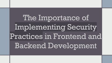 The Importance of Implementing Security Practices in Frontend and Backend Development
