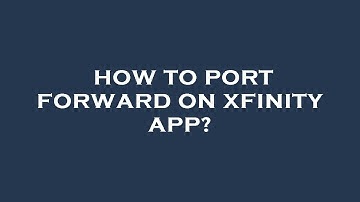 How to port forward on xfinity app?