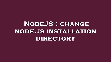 NodeJS : change node.js installation directory