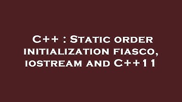 C++ : Static order initialization fiasco, iostream and C++11