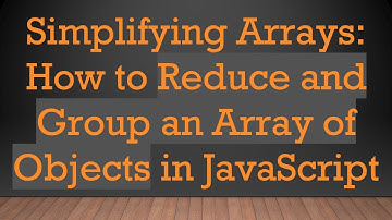 Simplifying Arrays: How to Reduce and Group an Array of Objects in JavaScript