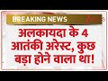 Al Qaeda 4 Terrorist Arrest Breaking: अलकायदा के 4 आतंकी अरेस्ट, कुछ बड़ा होने वाला था!
