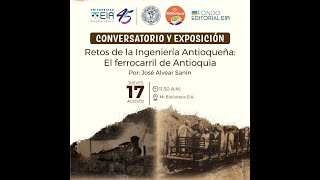 Conversatorio: Retos de la Ingeniería Antioqueña. El Ferrocarril de Antioquia / José Alvear Sanín