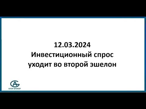Инвестиционный спрос уходит во второй эшелон. Обзор рынка акций 12.03.2024