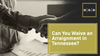 Can You Waive an Arraignment in Tennessee? Find Out When and Why It Might Be Beneficial!