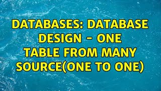 Databases: Database Design - One table from many source(One to One) (2 Solutions!!)