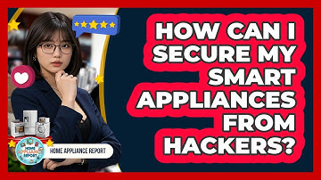 How Can I Secure My Smart Appliances From Hackers? - Home Appliance Report