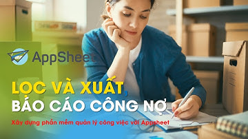 Bài 8 | #Appsheet Tạo báo cáo - xuất công nợ