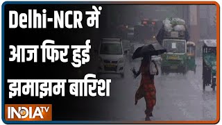 Delhi-NCR में आज फिर हुई झमाझम बारिश, देखिये ग्राउंड रिपोर्ट