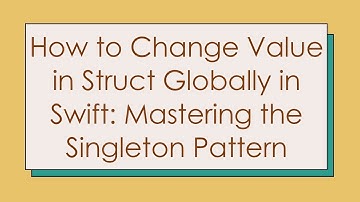 How to Change Value in Struct Globally in Swift: Mastering the Singleton Pattern