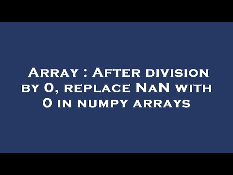 Array : After division by 0, replace NaN with 0 in numpy arrays