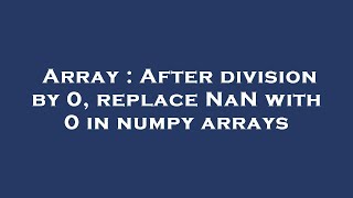 Array : After division by 0, replace NaN with 0 in numpy arrays