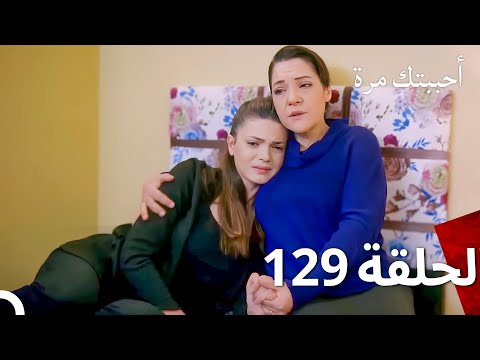 مسلسل أحببتك مرة الحلقة 129  