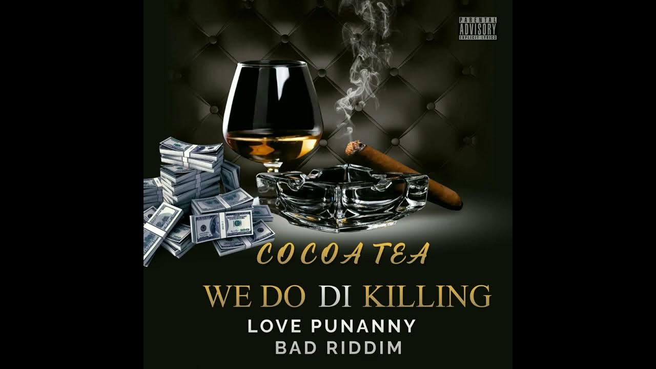 COCOA TEA WE DO DI KILLING (LOVE PUNANNY BAD RIDDIM) YouTube