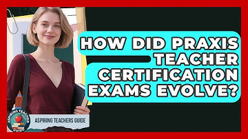 How Did Praxis Teacher Certification Exams Evolve? - Aspiring Teacher Guide