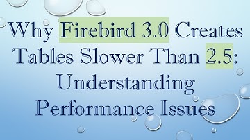 Why Firebird 3.0 Creates Tables Slower Than 2.5: Understanding Performance Issues