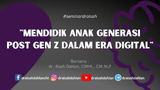 Mendidik Anak Generasi Post Gen Z Dalam Era Digital - dr. Aisah Dahlan, CMHT., CM.NLP
