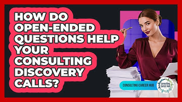 How Do Open-ended Questions Help Your Consulting Discovery Calls? - Consulting Career Hub