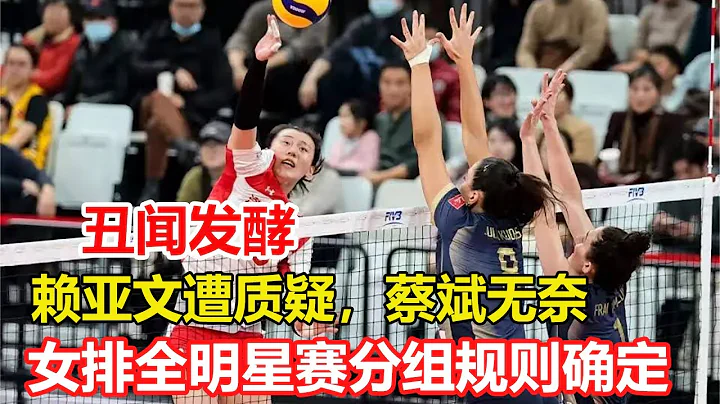 女排丑闻发酵，赖亚文遭质疑，蔡斌无奈，郎平罕见发声！全明星赛分组规则确定，李盈莹龚翔宇当队长，开盲盒增加不确定性 - 天天要闻