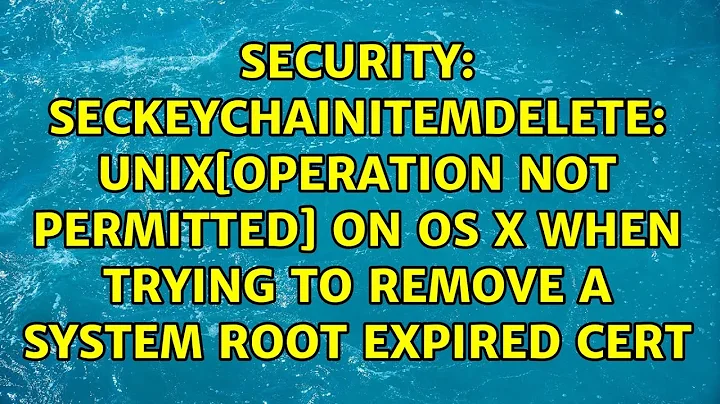 SecKeychainItemDelete: UNIX[Operation not permitted] on OS X when trying to remove a system root...