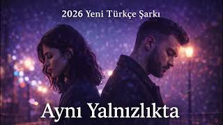 2026 Yeni Türkçe Şarkı Aynı Yalnızlıkta