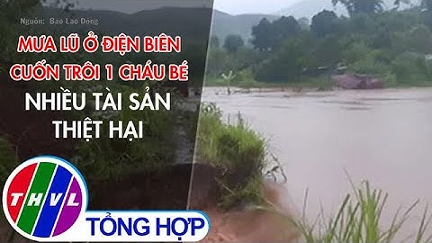 Mưa lũ ở Điện Biên cuốn trôi 1 cháu bé, nhiều tài sản thiệt hại