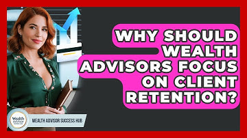 Why Should Wealth Advisors Focus On Client Retention? - Wealth Advisor Success Hub
