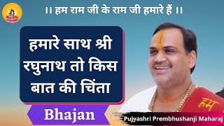 HAMARE SAATH SHRI RAGHUNATH TO KIS BAAT KI CHINTA  I Pujya Prembhushanji Maharaj I BHAJAN