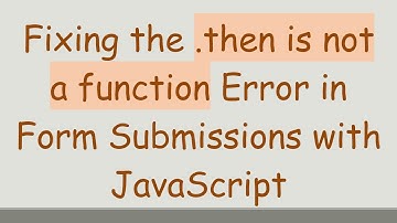 Fixing the .then is not a function Error in Form Submissions with JavaScript