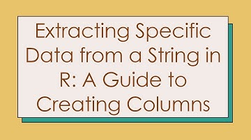 Extracting Specific Data from a String in R: A Guide to Creating Columns