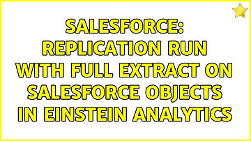 Salesforce: Replication run with Full Extract on Salesforce Objects in Einstein Analytics