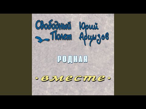 Свободный полёт, Юрий Арцызов - Родная (Вместе) (Версия 4)