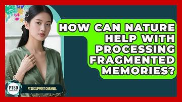 How Can Nature Help With Processing Fragmented Memories? - PTSD Support Channel