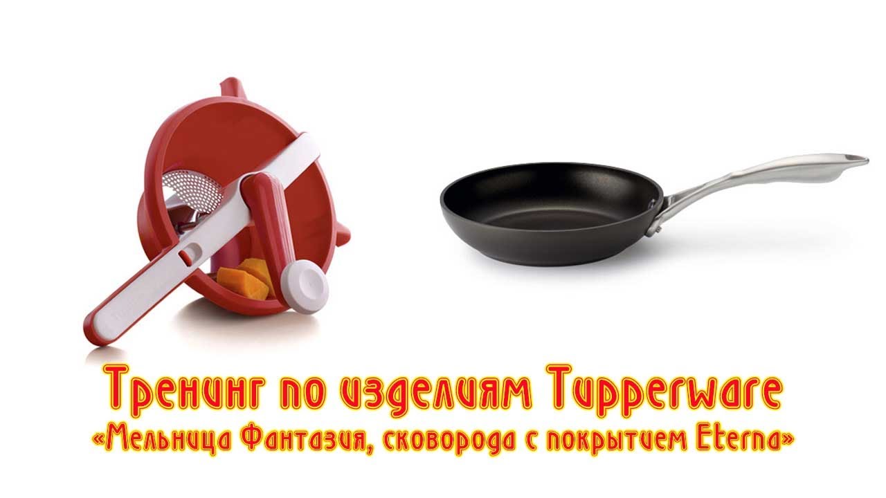 Тренинг по изделиям Tupperware«Мельница Фантазия, сковорода с покрытием Eterna»