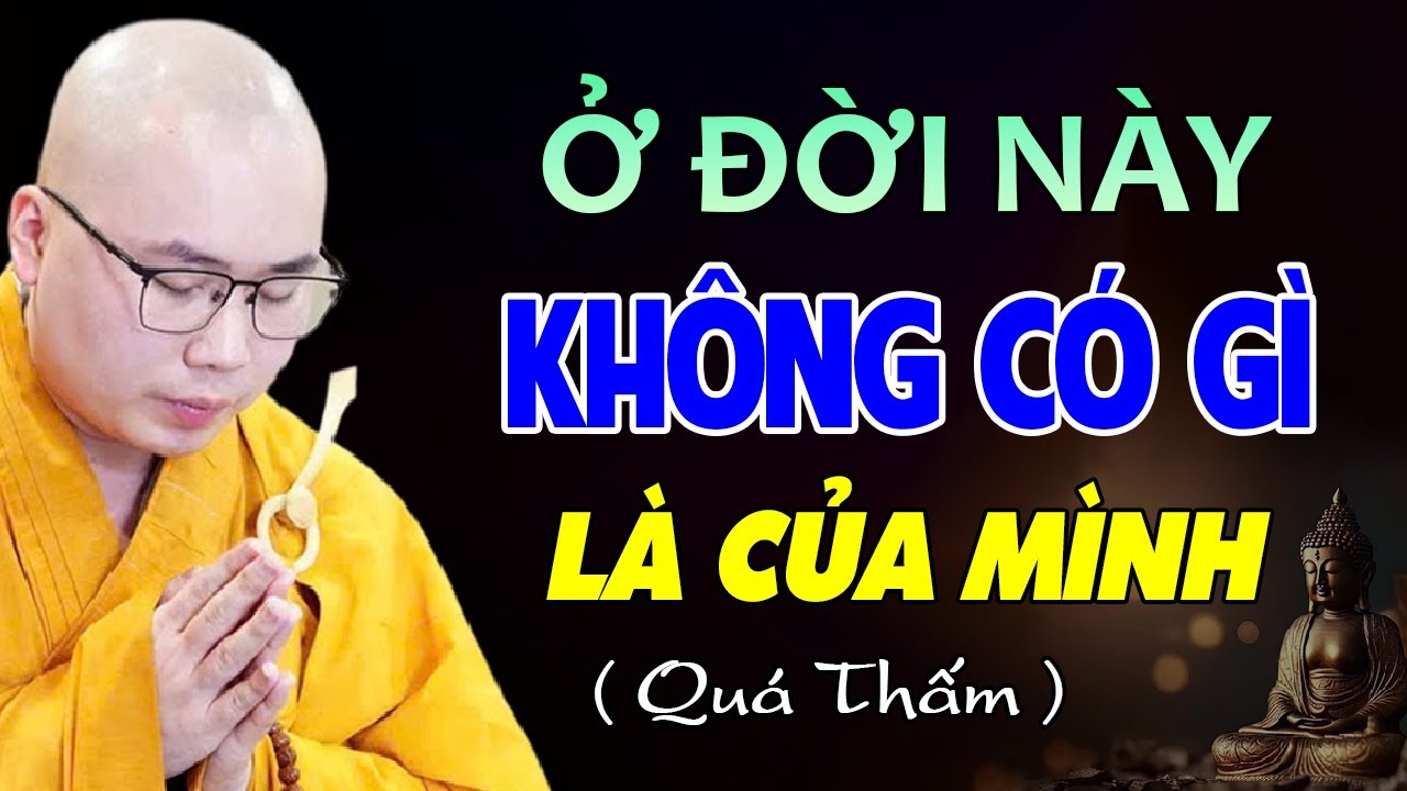Tất Cả Là Giả Tạm, Trên Đời Này KHÔNG CÓ GÌ LÀ CỦA MÌNH - Thầy Thích Tâm Đức