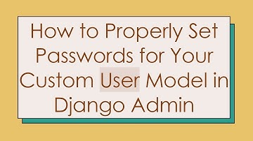 How to Properly Set Passwords for Your Custom User Model in Django Admin