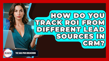 How Do You Track ROI From Different Lead Sources In CRM? - The SaaS Pros Breakdown