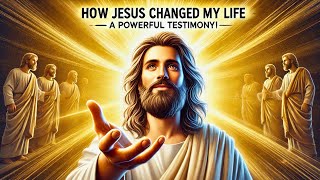 How Jesus Changed My Life – A Powerful Testimony!