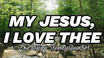 My Jesus I Love Thee with Lyrics by The Living Stones Quartet My Jesus I Love Thee with Lyrics by The Living Stones Quartet