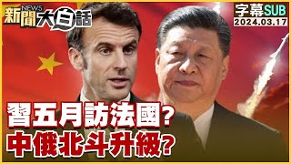 習近平五月訪法國中俄北斗升級 新聞大白話 20240317