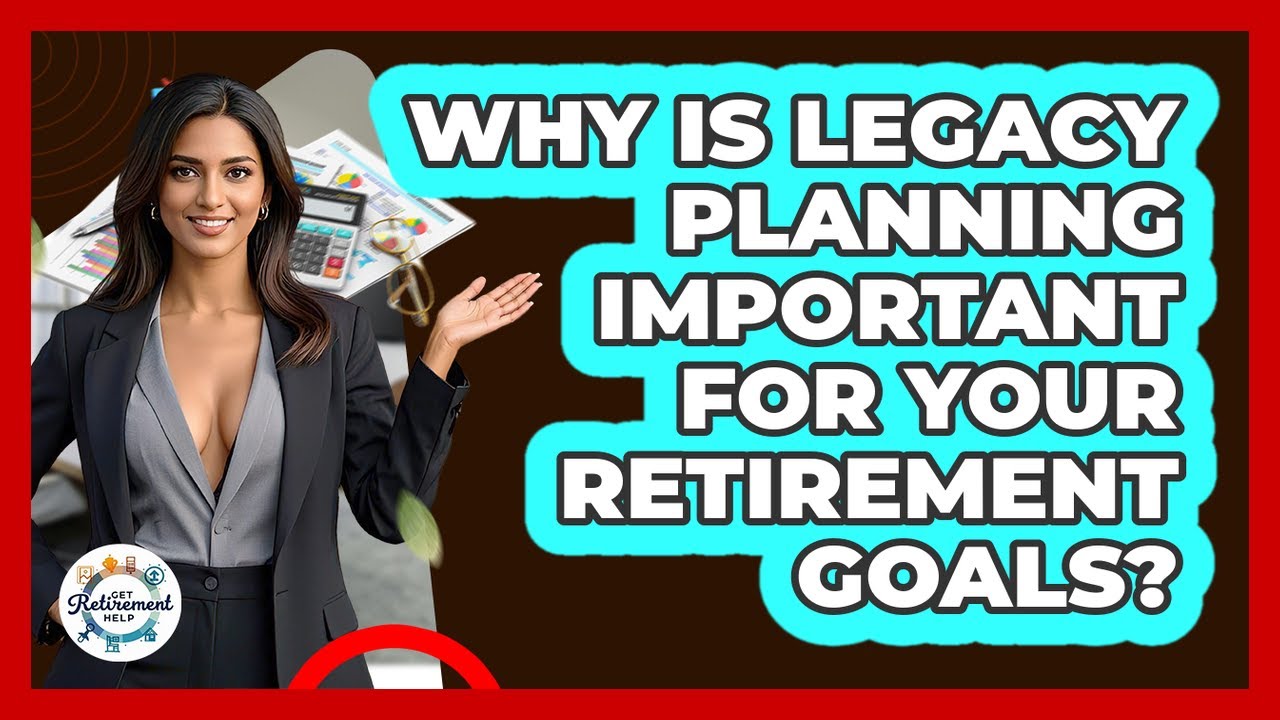 Why Is Legacy Planning Important For Your Retirement Goals? - Get Retirement Help