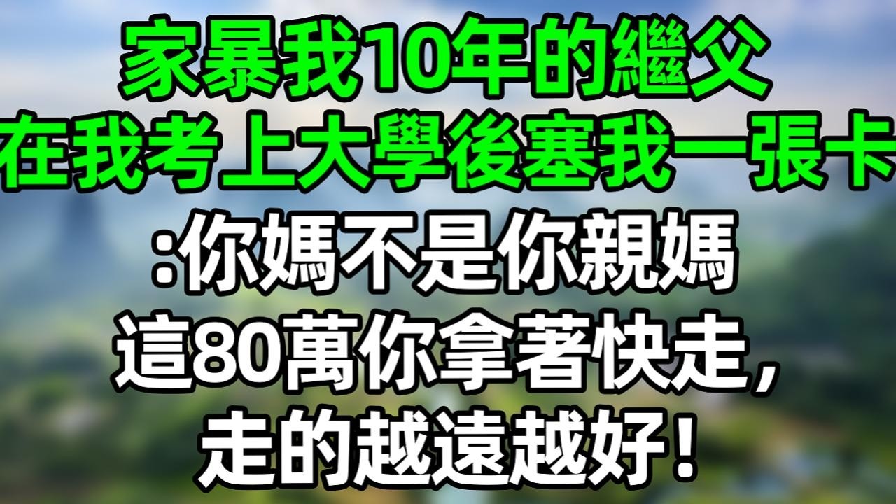 家暴我10年的繼父，在我考上大學後塞我一張卡：你媽不是你親媽，這80萬你拿著快走，走得越遠越好！#深夜淺讀 #夜讀人生 #大橘講故事  #情感故事 #講故事  #幸福生活