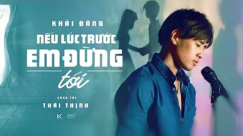 NẾU LÚC TRƯỚC EM ĐỪNG TỚI - KHẢI ĐĂNG (THÁI THỊNH)