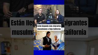 Están llegando más migrantes musulmanes a Baja California